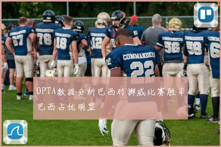 OPTA数据分析巴西对挪威比赛胜率巴西占优明显