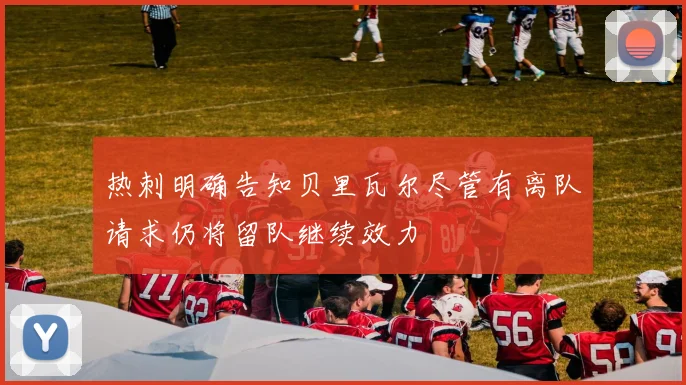 热刺明确告知贝里瓦尔尽管有离队请求仍将留队继续效力
