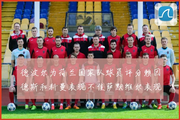 德波尔为荷兰国家队球员评分赖因德斯和科曼表现不佳萨默维尔表现最佳