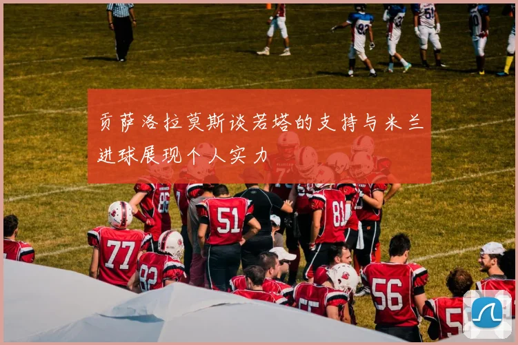 贡萨洛拉莫斯谈若塔的支持与米兰进球展现个人实力