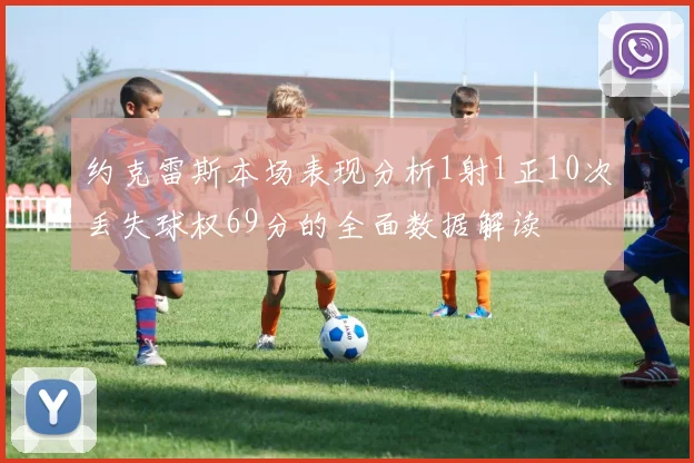 约克雷斯本场表现分析1射1正10次丢失球权69分的全面数据解读