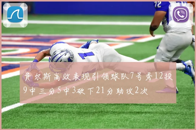 费尔斯高效表现引领球队7号秀12投9中三分5中3砍下21分助攻2次