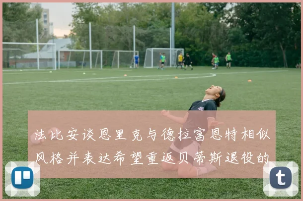 法比安谈恩里克与德拉富恩特相似风格并表达希望重返贝蒂斯退役的愿望