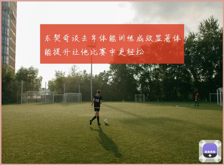 东契奇谈去年体能训练成效显著体能提升让他比赛中更轻松