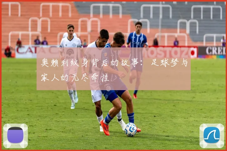 奥赖利纹身背后的故事：足球梦与家人的无尽牵挂