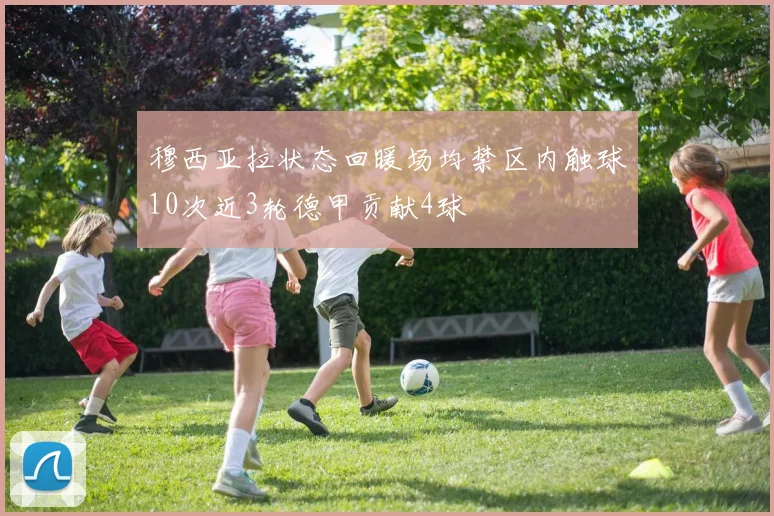穆西亚拉状态回暖场均禁区内触球10次近3轮德甲贡献4球